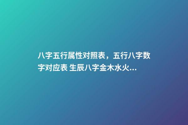 八字五行属性对照表，五行八字数字对应表 生辰八字金木水火土查询，金木水火土命查询表